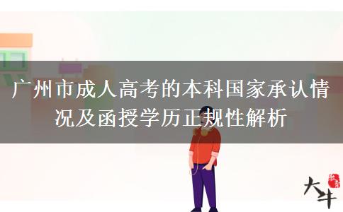 广州市成人高考的本科国家承认情况及函授学历正规性解析