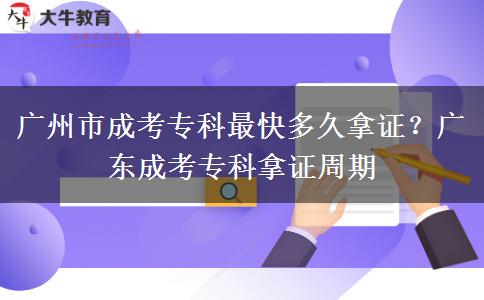 广州市成考专科最快多久拿证？广东成考专科拿证周期