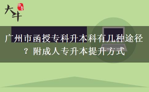 广州市函授专科升本科有几种途径？附成人专升本提升方式