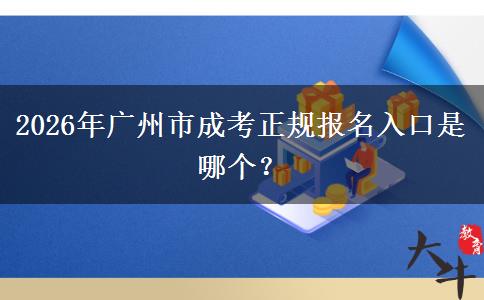 2026年广州市成考正规报名入口是哪个？