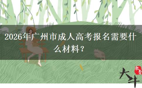 2026年广州市成人高考报名需要什么材料？