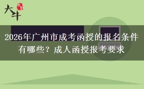 2026年广州市成考函授的报名条件有哪些？成人函授报考要求