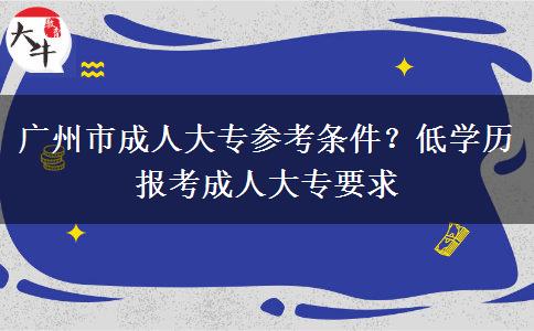 广州市成人大专参考条件？低学历报考成人大专要求