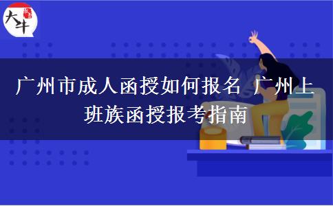 广州市成人函授如何报名 广州上班族函授报考指南