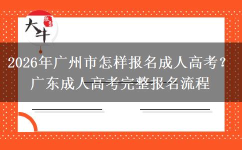 2026年广州市怎样报名成人高考？广东成人高考完整报名流程