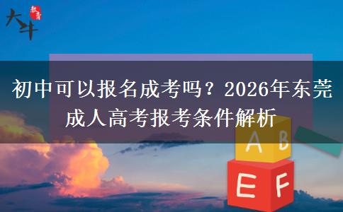 初中可以报名成考吗？2026年东莞成人高考报考条件解析