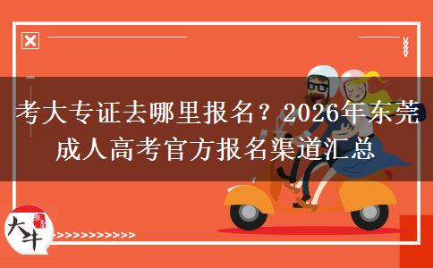 考大专证去哪里报名？2026年东莞成人高考官方报名渠道汇总