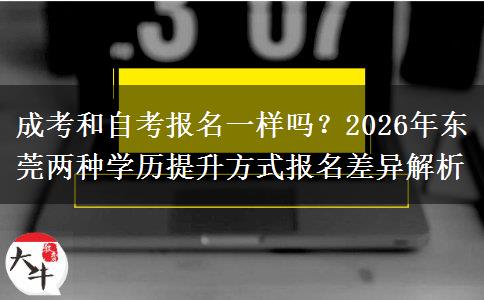 成考和自考报名一样吗？2026年东莞两种学历提升方式报名差异解析