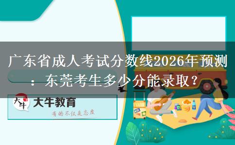 广东省成人考试分数线2026年预测：东莞考生多少分能录取？