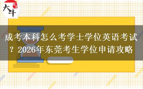 成考本科怎么考学士学位英语考试？2026年东莞考生学位申请攻略