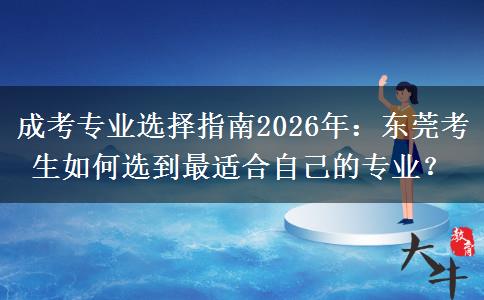 成考专业选择指南2026年：东莞考生如何选到最适合自己的专业？
