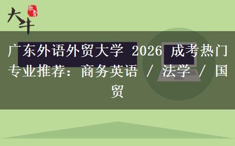 广东外语外贸大学 2026 成考热门专业推荐：商务英语 / 法学 / 国贸
