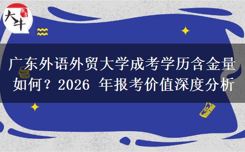 广东外语外贸大学成考学历含金量如何？2026 年报考价值深度分析