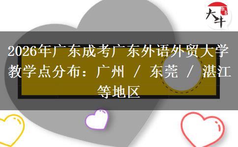2026年广东成考广东外语外贸大学教学点分布：广州 / 东莞 / 湛江等地区