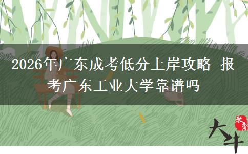 2026年广东成考低分上岸攻略 报考广东工业大学靠谱吗