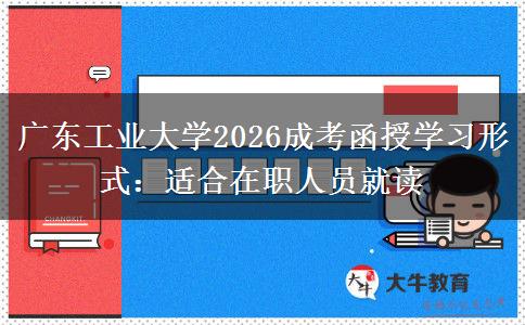 广东工业大学2026成考函授学习形式：适合在职人员就读