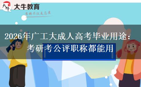 2026年广工大成人高考毕业用途：考研考公评职称都能用