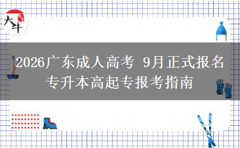 2026广东成人高考 9月正式报名 专升本高起专报考指南