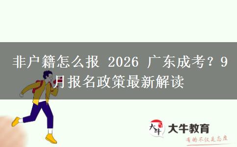 非户籍怎么报 2026 广东成考？9 月报名政策最新解读
