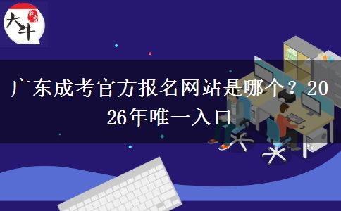 广东成考官方报名网站是哪个？2026年唯一入口