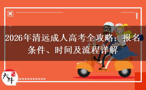 2026年清远成人高考全攻略：报名条件、时间及流程详解