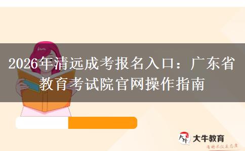 2026年清远成考报名入口：广东省教育考试院官网操作指南