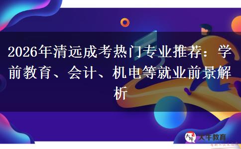 2026年清远成考热门专业推荐：学前教育、会计、机电等就业前景解析