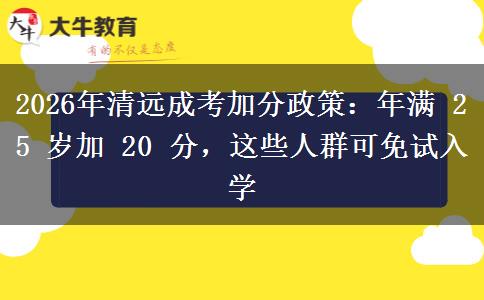 2026年清远成考加分政策：年满 25 岁加 20 分，这些人群可免试入学