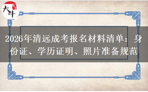 2026年清远成考报名材料清单：身份证、学历证明、照片准备规范