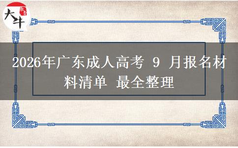 2026年广东成人高考 9 月报名材料清单 最全整理