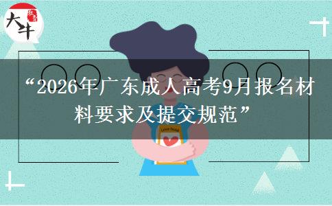 &ldquo;2026年广东成人高考9月报名材料要求及提交规范&rdquo;