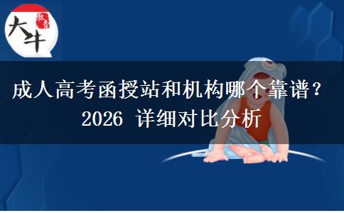 成人高考函授站和机构哪个靠谱？2026 详细对比分析