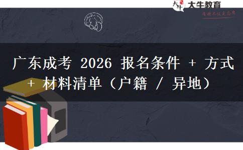 广东成考 2026 报名条件 + 方式 + 材料清单（户籍 / 异地）