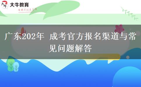 广东202年 成考官方报名渠道与常见问题解答