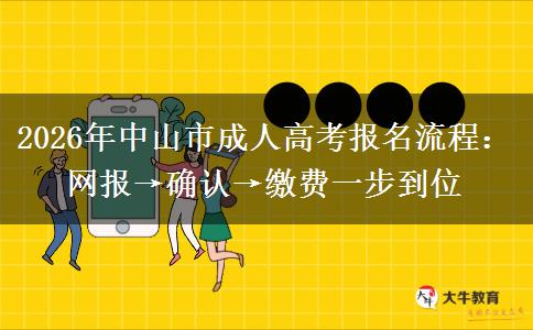 2026年中山市成人高考报名流程：网报&rarr;确认&rarr;缴费一步到位