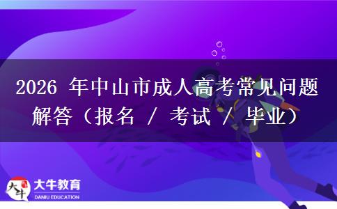 2026 年中山市成人高考常见问题解答（报名 / 考试 / 毕业）
