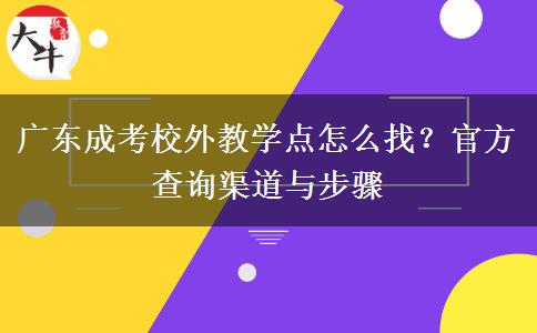 广东成考校外教学点怎么找？官方查询渠道与步骤
