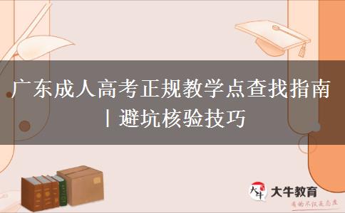 广东成人高考正规教学点查找指南｜避坑核验技巧