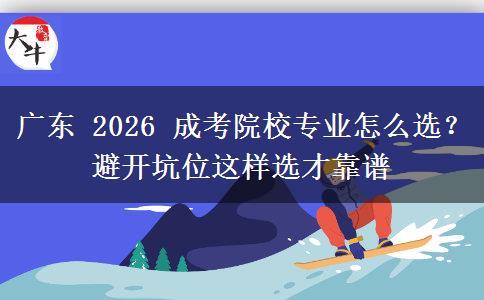 广东 2026 成考院校专业怎么选？避开坑位这样选才靠谱