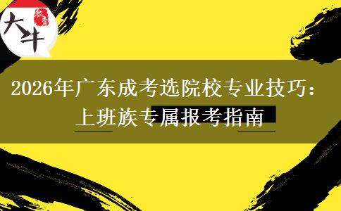 2026年广东成考选院校专业技巧：上班族专属报考指南