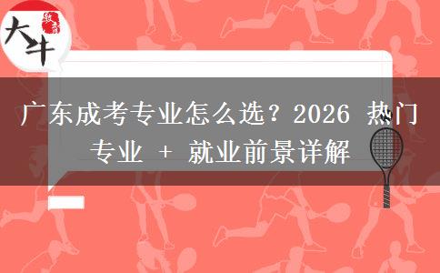 广东成考专业怎么选？2026 热门专业 + 就业前景详解