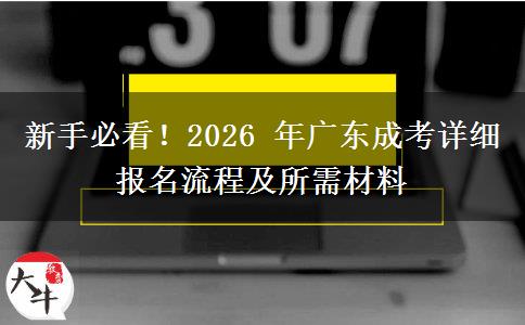 新手必看！2026 年广东成考详细报名流程及所需材料