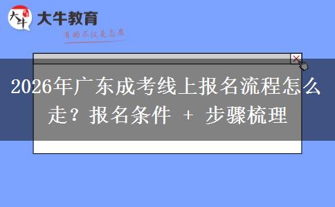 2026年广东成考线上报名流程怎么走？报名条件 + 步骤梳理