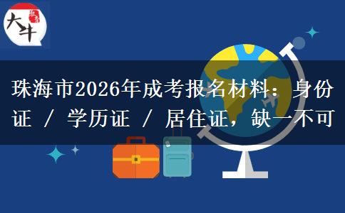 珠海市2026年成考报名材料：身份证 / 学历证 / 居住证，缺一不可