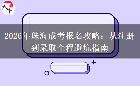 2026年珠海成考报名攻略：从注册到录取全程避坑指南