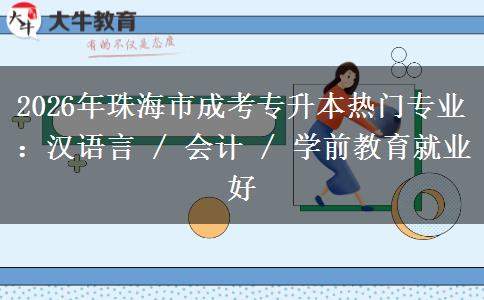 2026年珠海市成考专升本热门专业：汉语言 / 会计 / 学前教育就业好