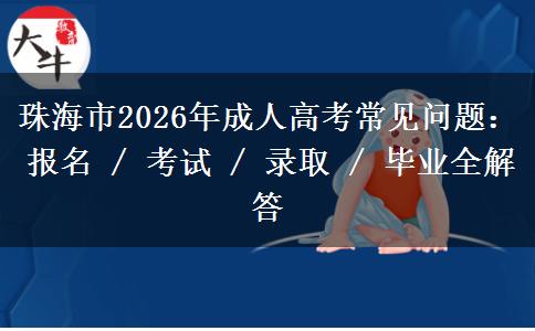 珠海市2026年成人高考常见问题：报名 / 考试 / 录取。</div>
                    <div id=
