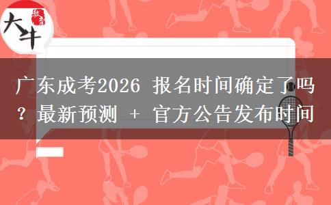 广东成考2026 报名时间确定了吗？最新预测 + 官方公告发布时间