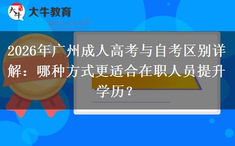 2026年广州成人高考与自考区别详解:哪种方式更适合在职人员提升学历?