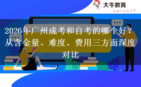 2026年广州成考和自考的哪个好?从含金量、难度、费用三方面深度对比 2026年广州成考和自考的哪个好?从含金量、难度、费用三方面深度对比